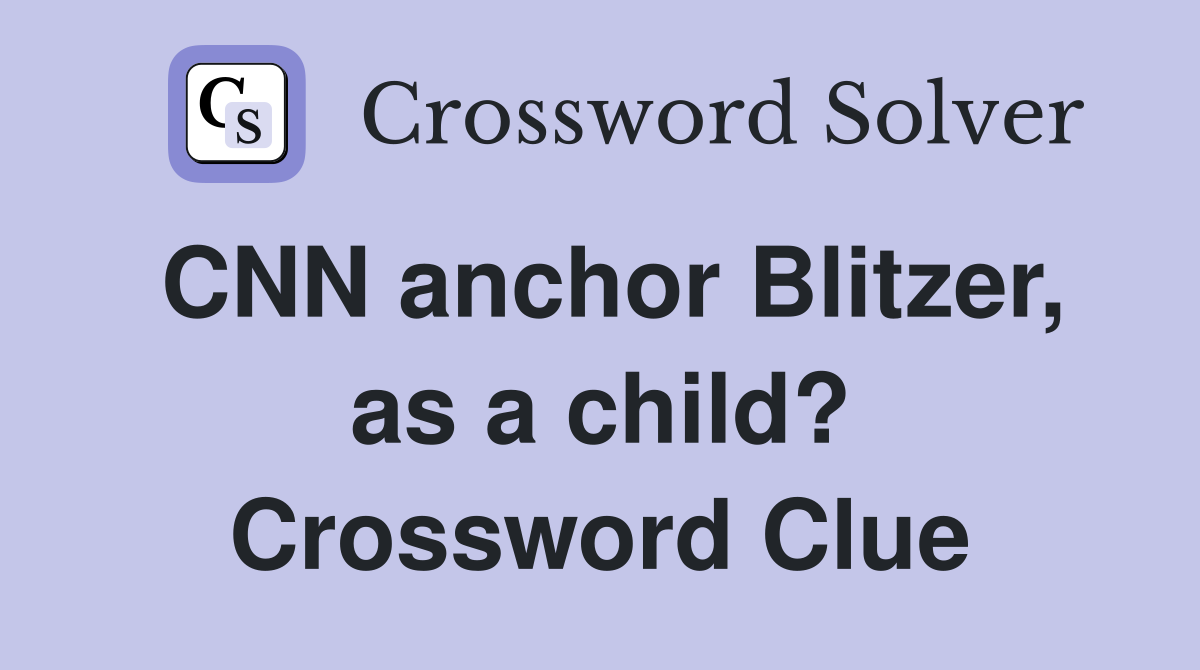 CNN anchor Blitzer, as a child? Crossword Clue