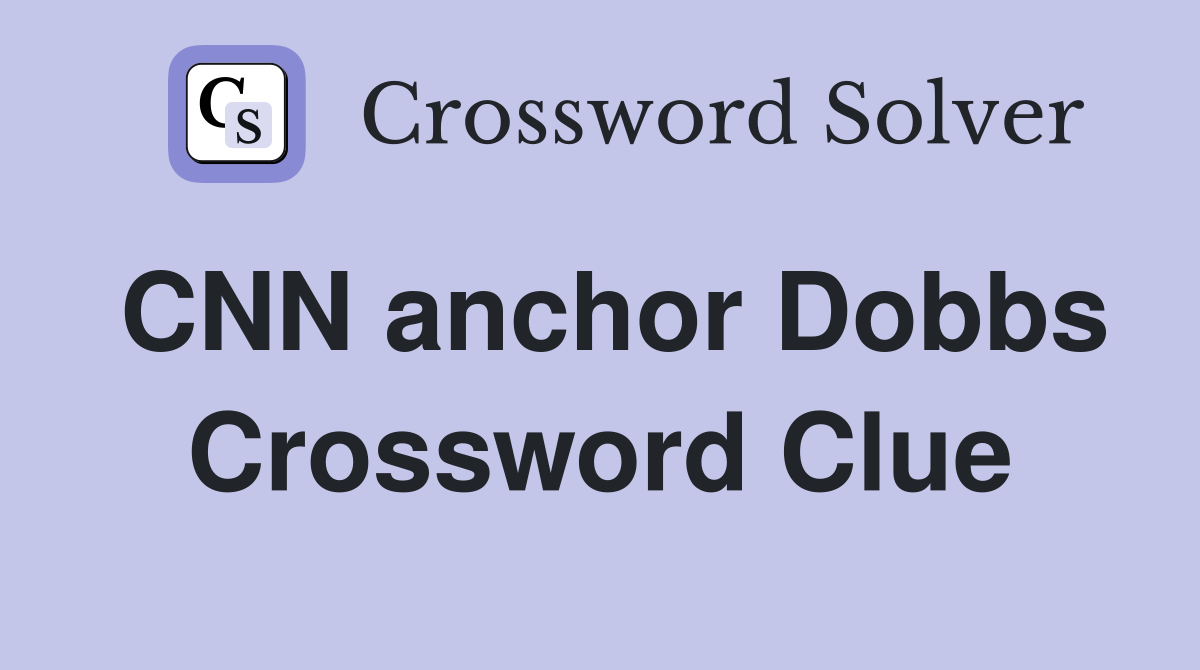 CNN anchor Dobbs Crossword Clue