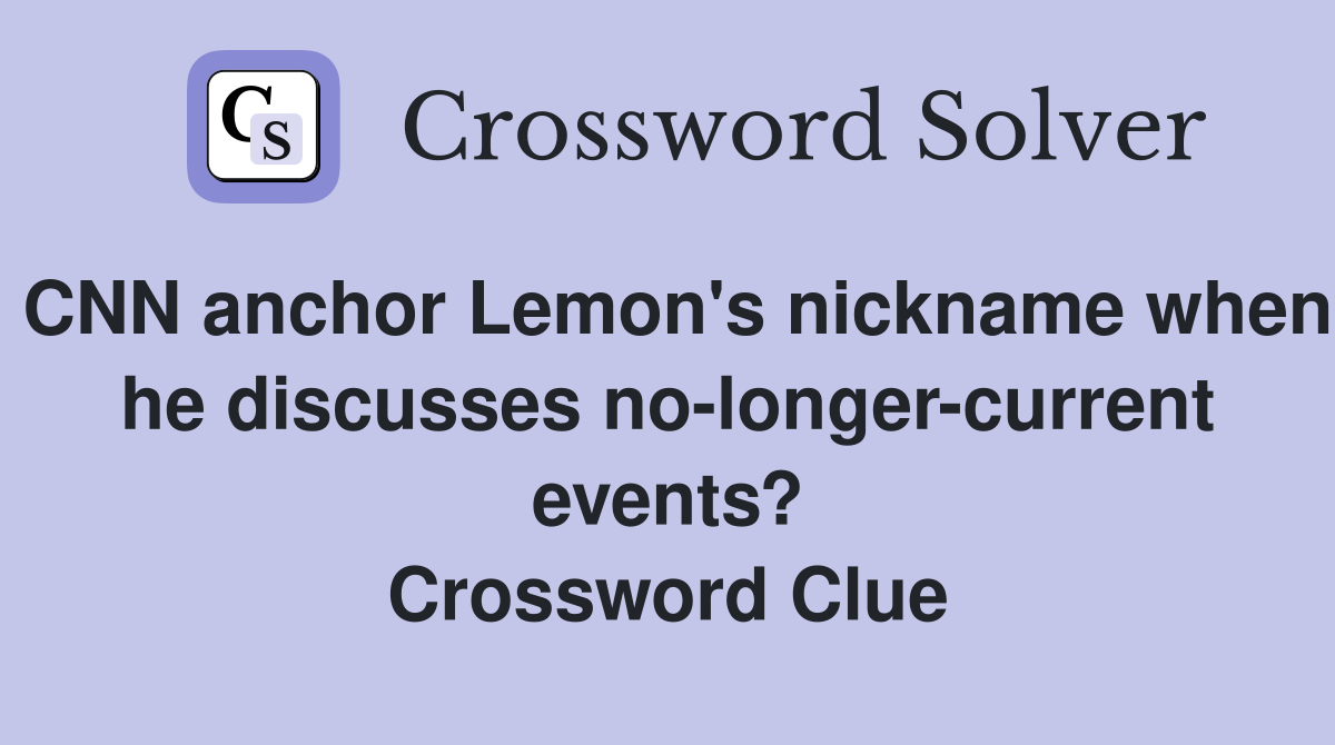 CNN anchor Lemon's nickname when he discusses no-longer-current events? Crossword Clue