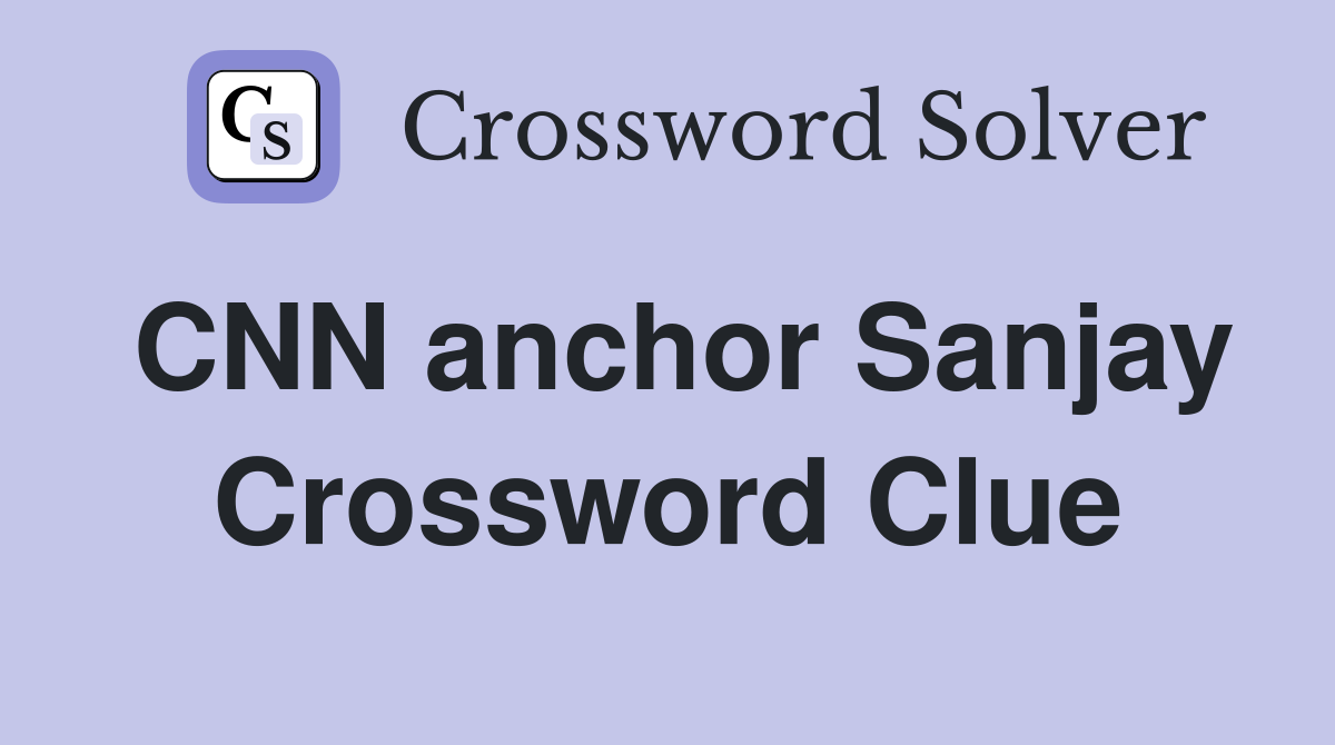 CNN anchor Sanjay Crossword Clue