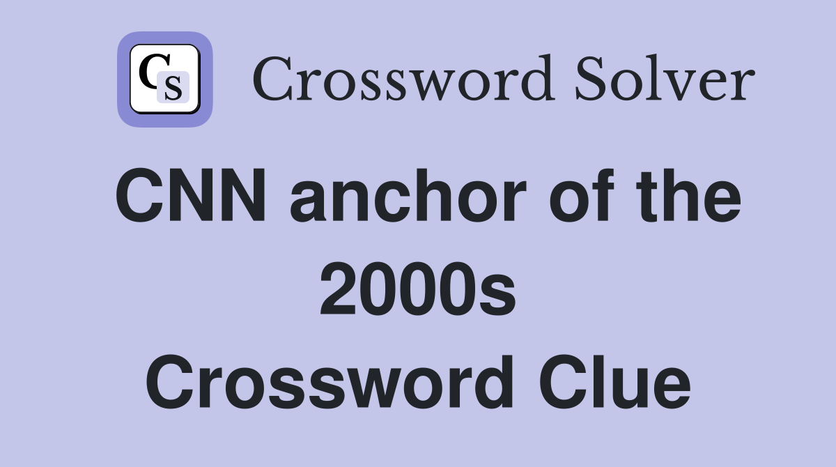 CNN anchor of the 2000s Crossword Clue