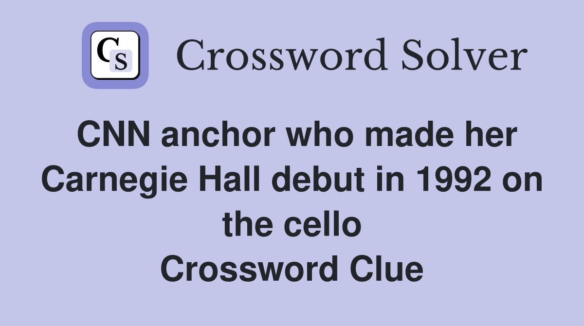 CNN anchor who made her Carnegie Hall debut in 1992 on the cello Crossword Clue