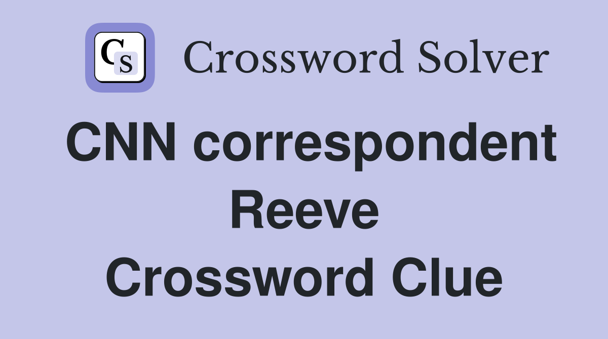 CNN correspondent Reeve Crossword Clue
