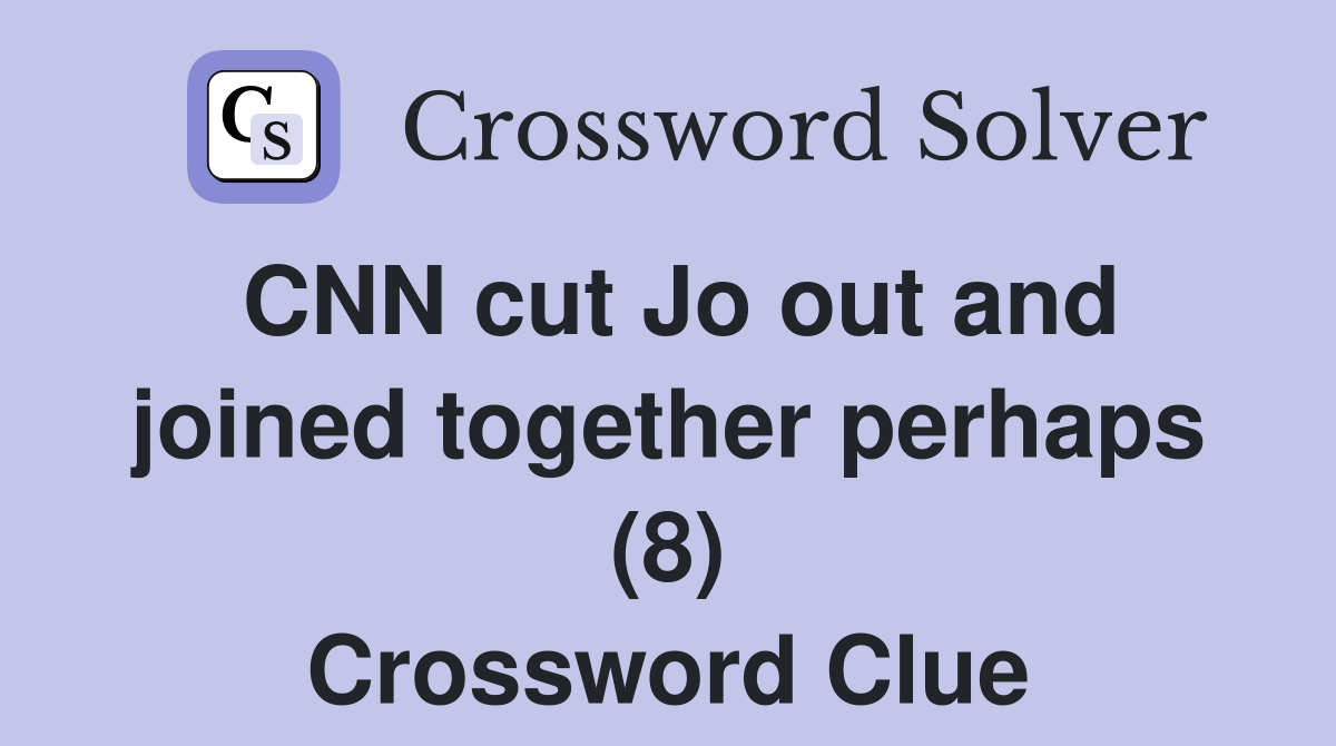 CNN cut Jo out and joined together perhaps (8) Crossword Clue