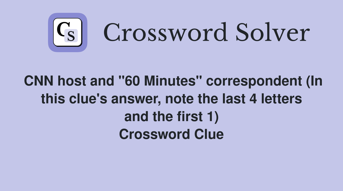 CNN host and "60 Minutes" correspondent (In this clue's answer, note the last 4 letters and the first 1) Crossword Clue