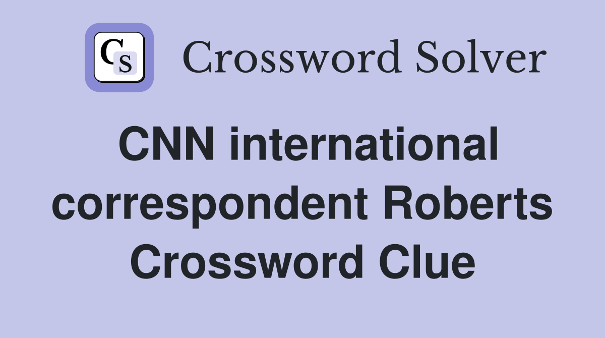 CNN international correspondent Roberts Crossword Clue