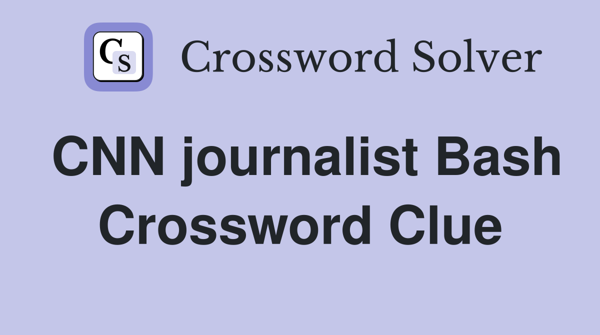 CNN journalist Bash Crossword Clue