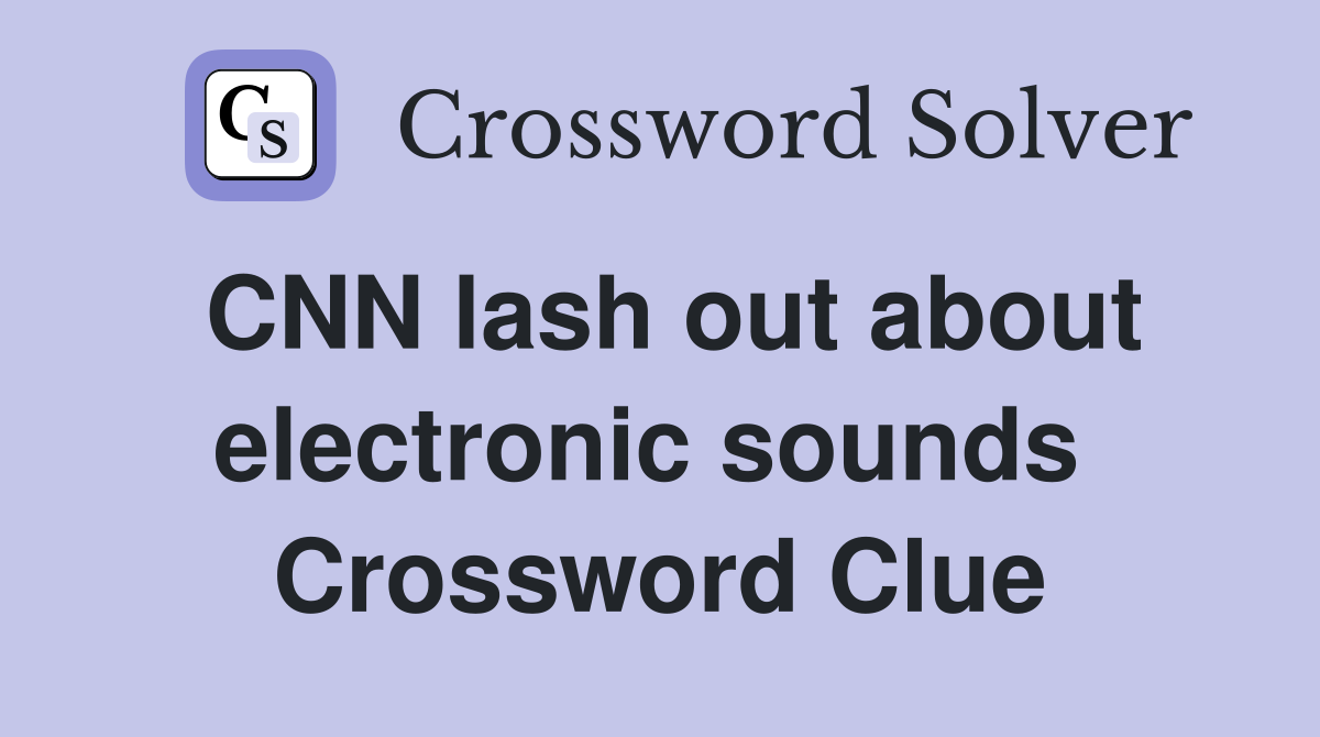 CNN lash out about electronic sounds  Crossword Clue