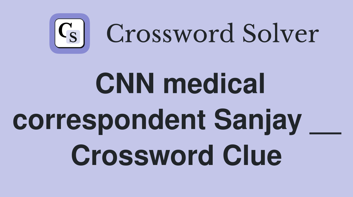 CNN medical correspondent Sanjay __ Crossword Clue