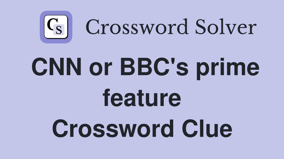 CNN or BBC's prime feature Crossword Clue