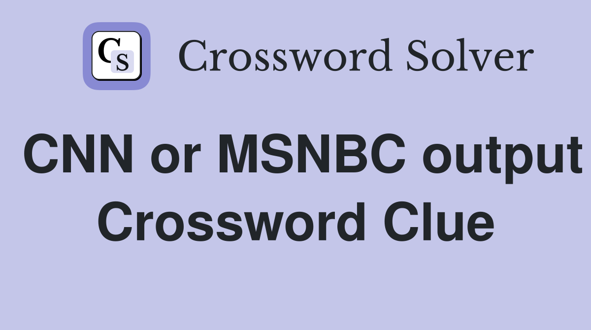 CNN or MSNBC output Crossword Clue