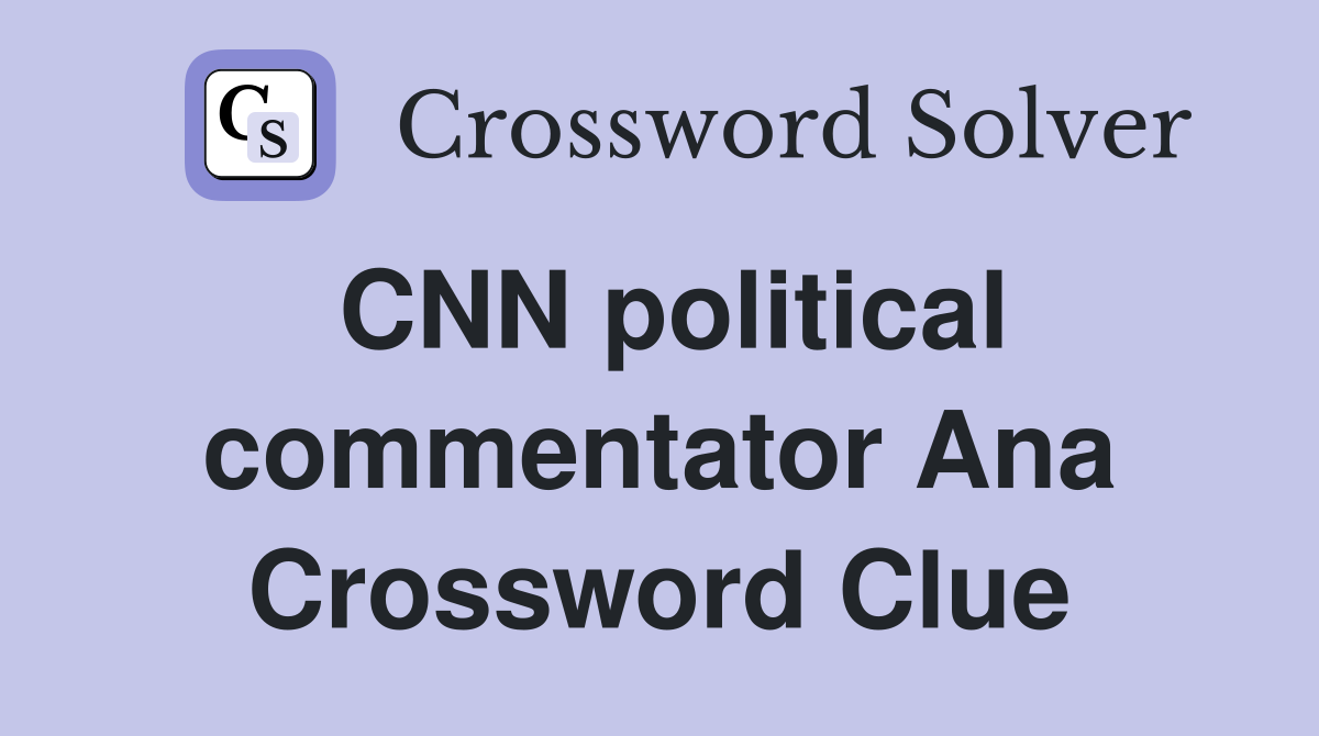 CNN political commentator Ana Crossword Clue