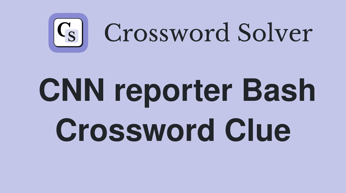 CNN reporter Bash Crossword Clue