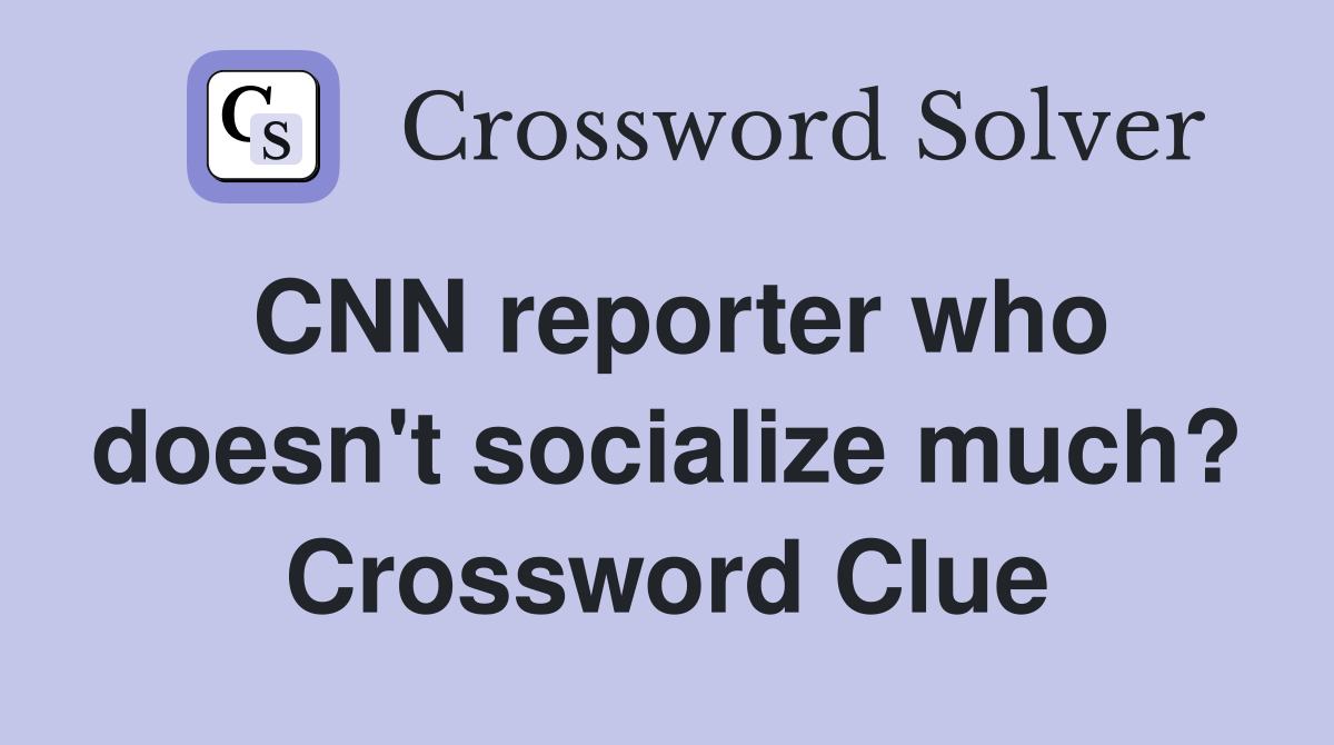 CNN reporter who doesn't socialize much? Crossword Clue