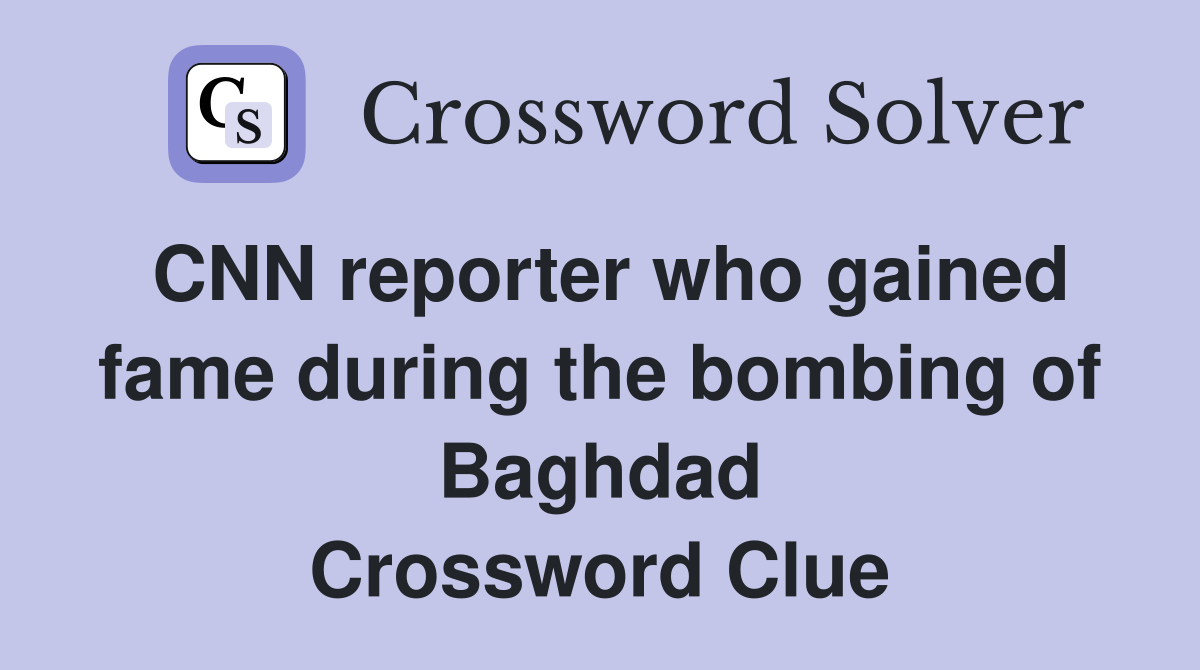 CNN reporter who gained fame during the bombing of Baghdad Crossword Clue