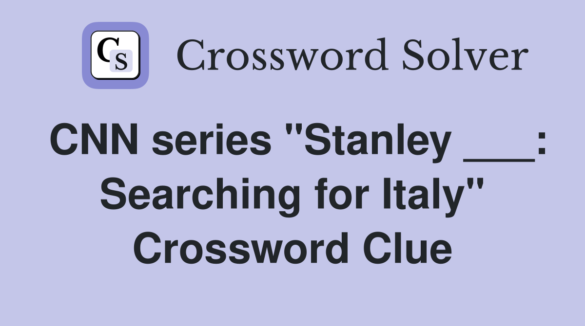 CNN series "Stanley ___: Searching for Italy" Crossword Clue