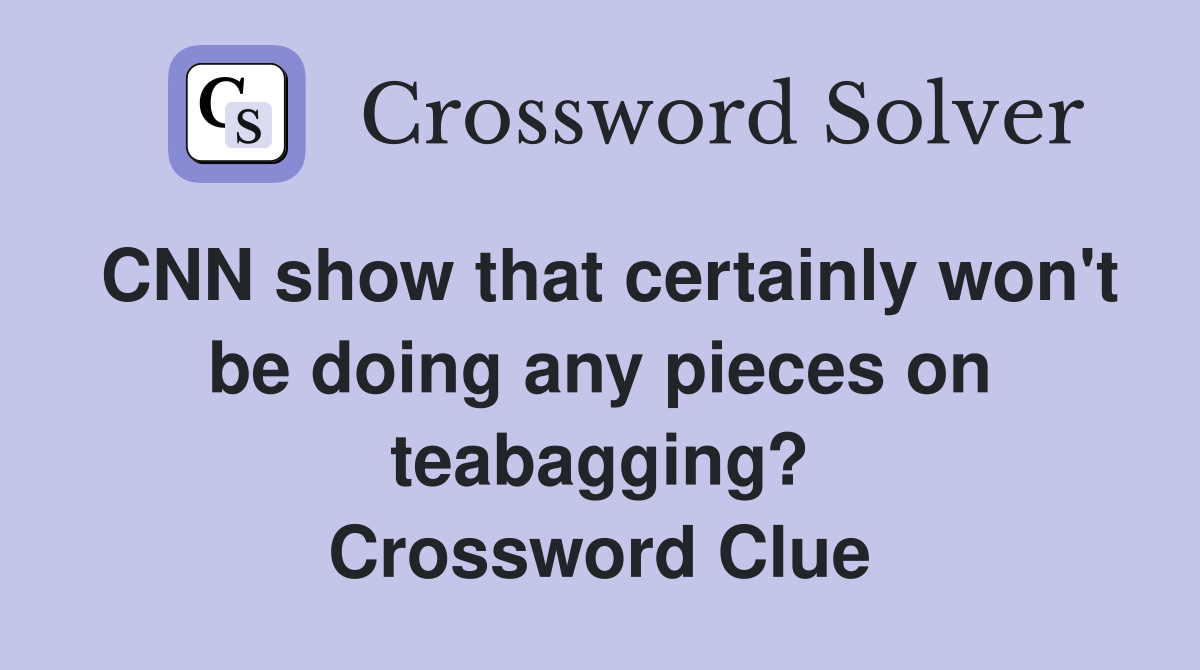 CNN show that certainly won't be doing any pieces on teabagging? Crossword Clue