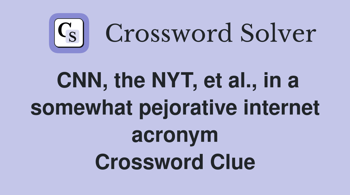 CNN, the NYT, et al., in a somewhat pejorative internet acronym Crossword Clue