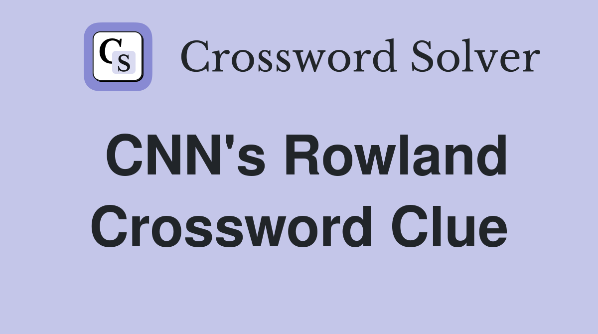 CNN's Rowland Crossword Clue
