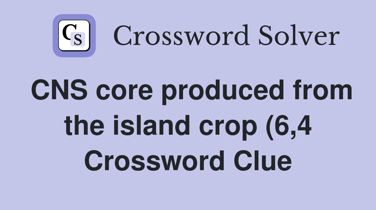CNS core produced from the island crop (6 4) Crossword Clue Answers CNS core produced from the island crop (6 4) Crossword Clue Answers