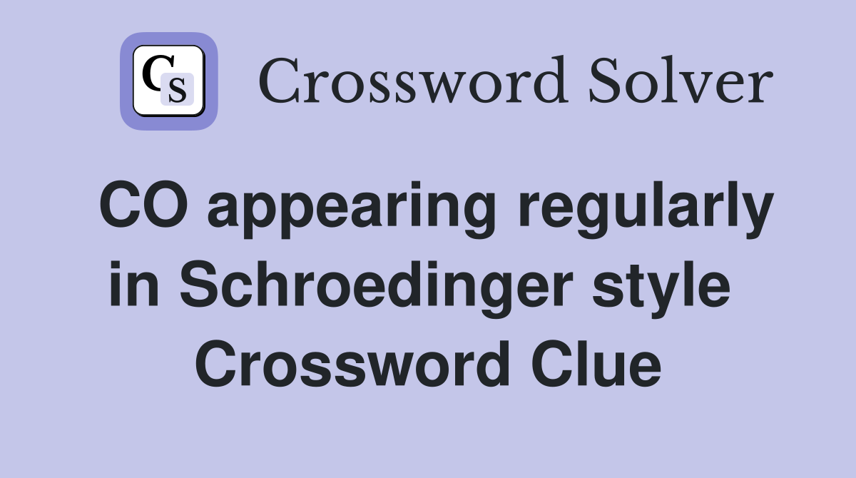 CO appearing regularly in Schroedinger style  Crossword Clue