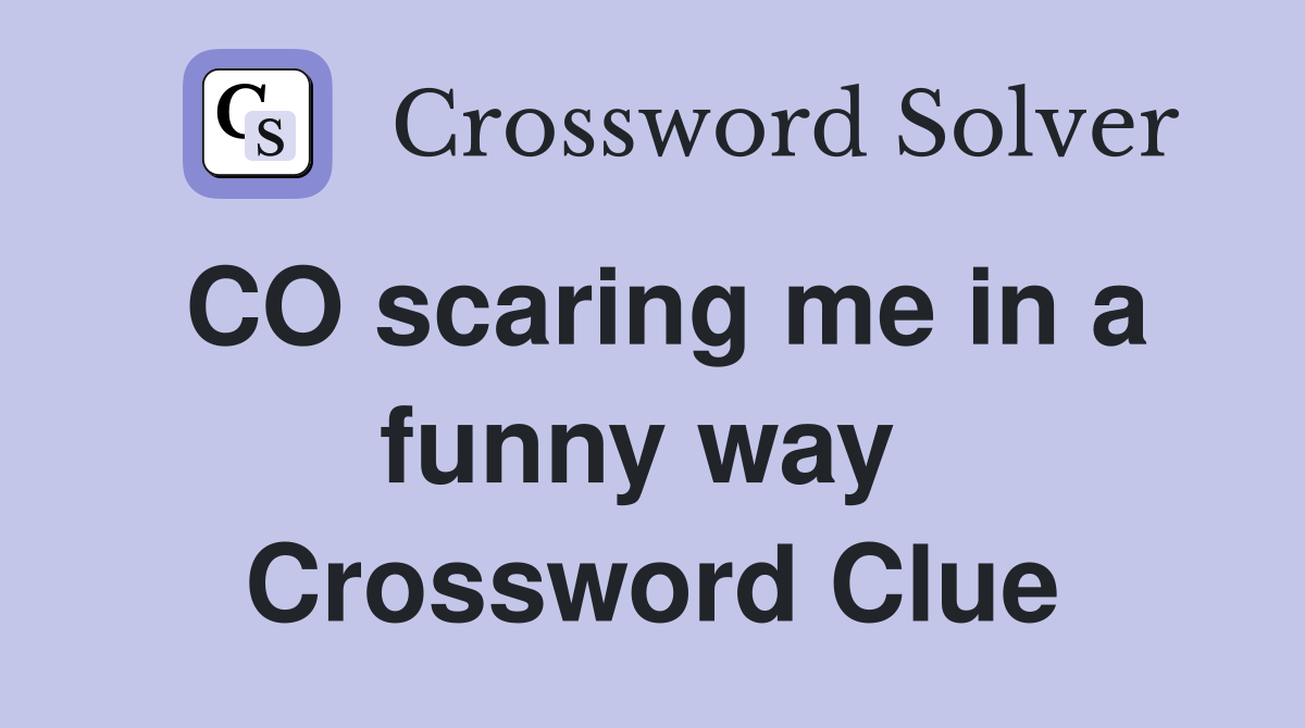 CO scaring me in a funny way  Crossword Clue