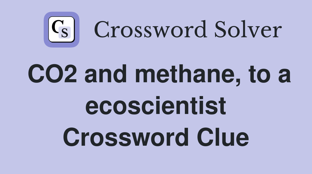 CO2 and methane, to a ecoscientist Crossword Clue