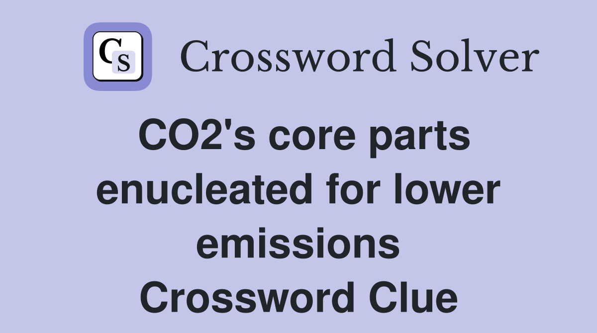 CO2's core parts enucleated for lower emissions Crossword Clue