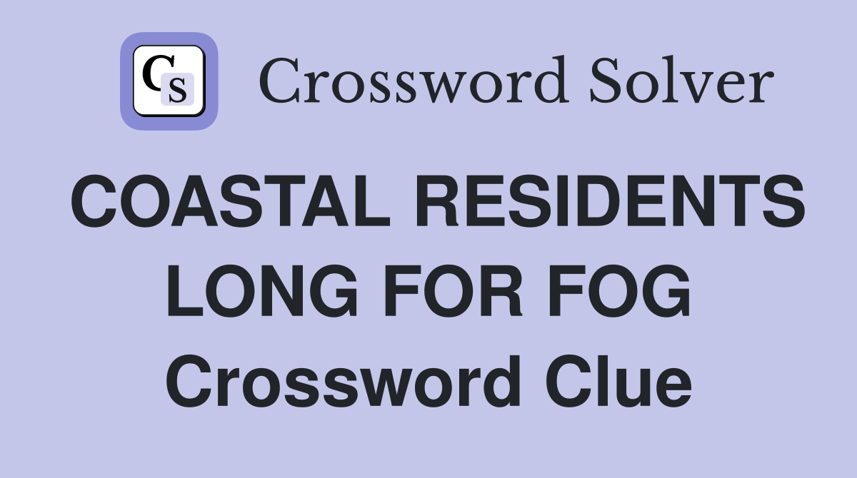 COASTAL RESIDENTS LONG FOR FOG Crossword Clue