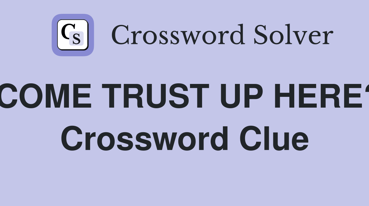 COME TRUST UP HERE? Crossword Clue