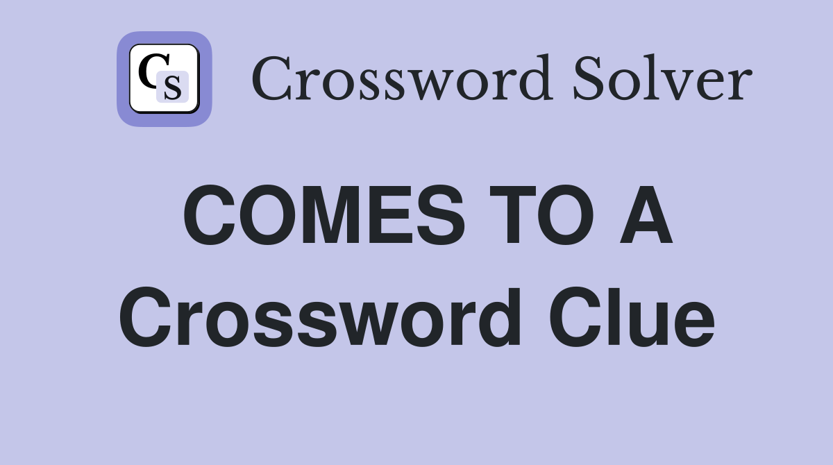 COMES TO A Crossword Clue