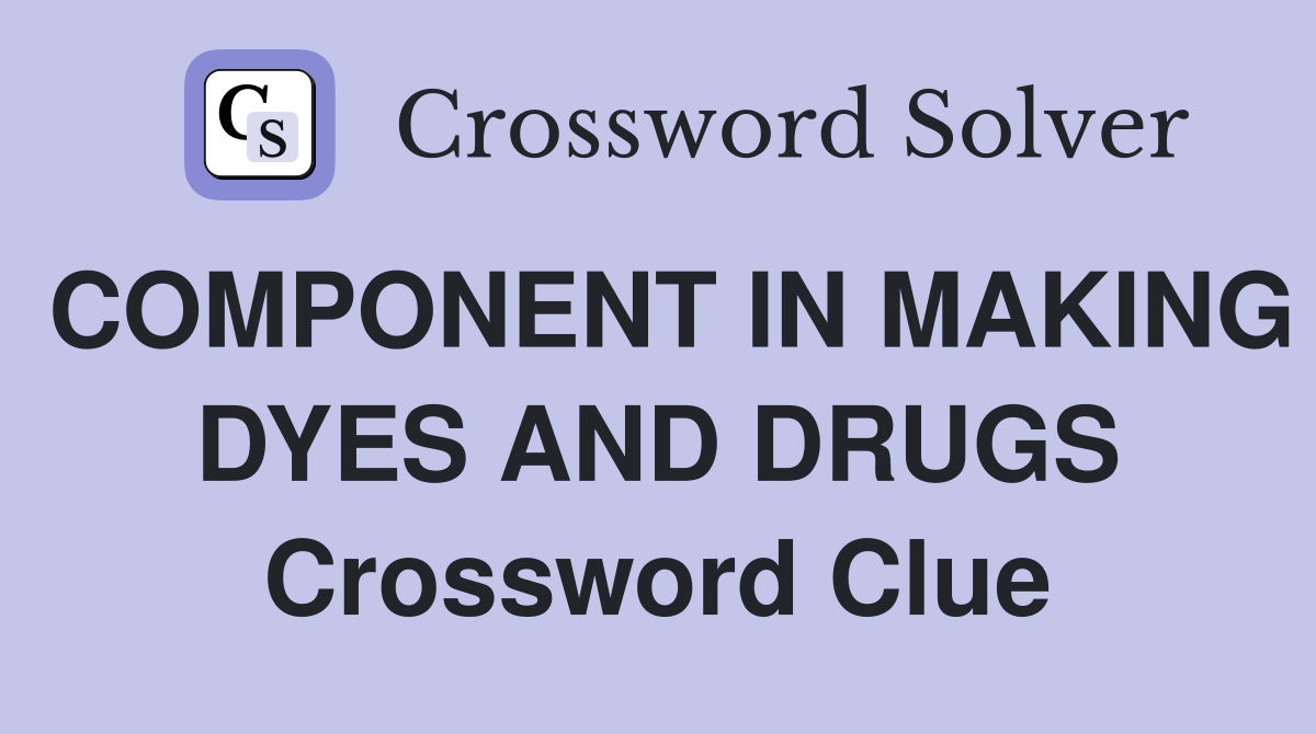 COMPONENT IN MAKING DYES AND DRUGS Crossword Clue
