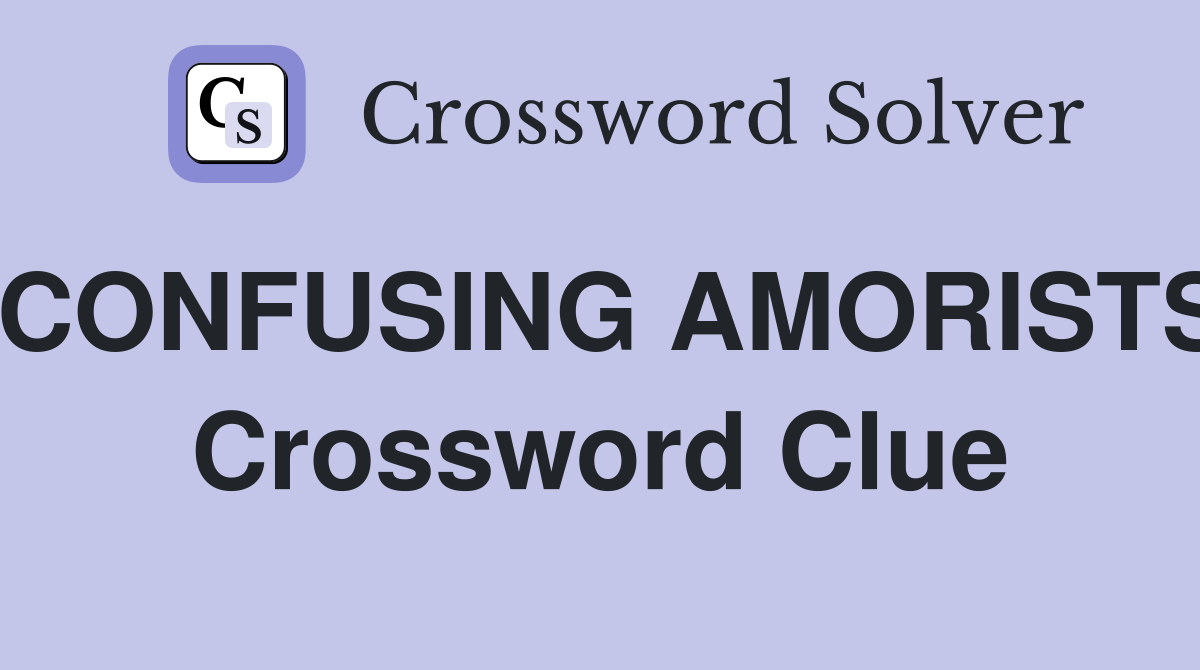 CONFUSING AMORISTS Crossword Clue