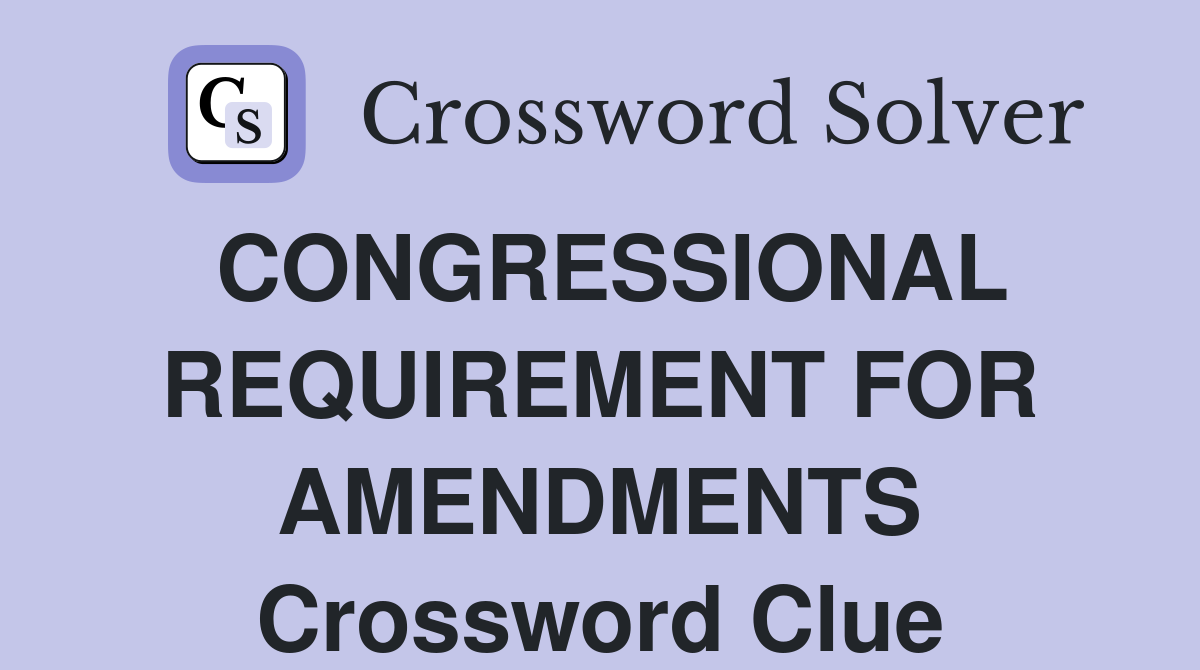 CONGRESSIONAL REQUIREMENT FOR AMENDMENTS Crossword Clue