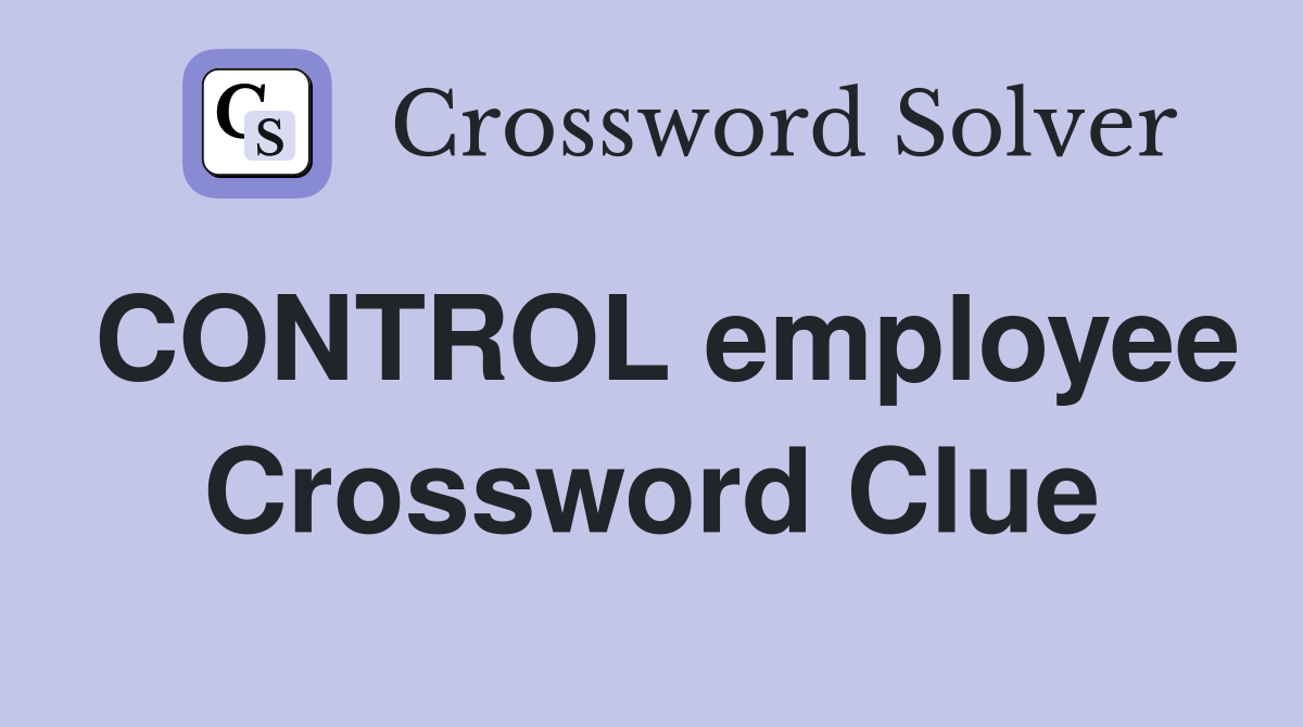 CONTROL employee Crossword Clue