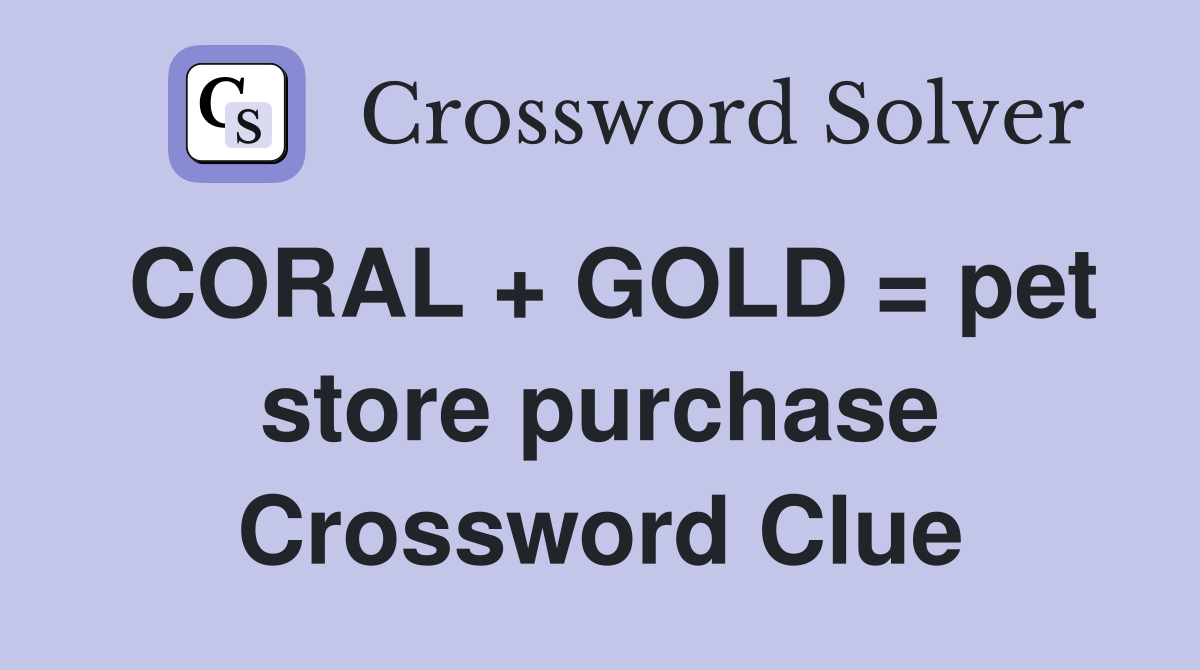 CORAL + GOLD = pet store purchase Crossword Clue
