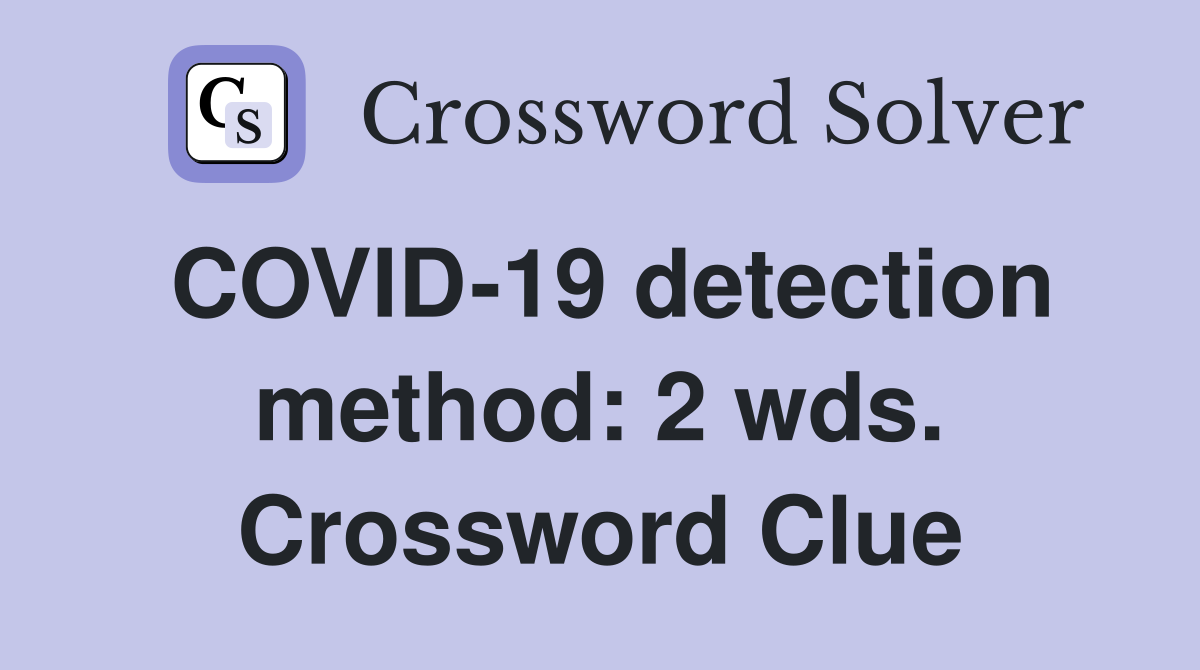 COVID-19 detection method: 2 wds. Crossword Clue