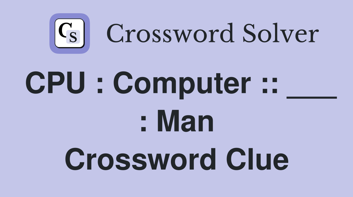 CPU : Computer :: ___ : Man Crossword Clue