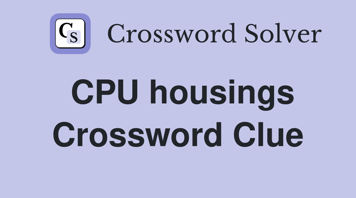CPU housings Crossword Clue