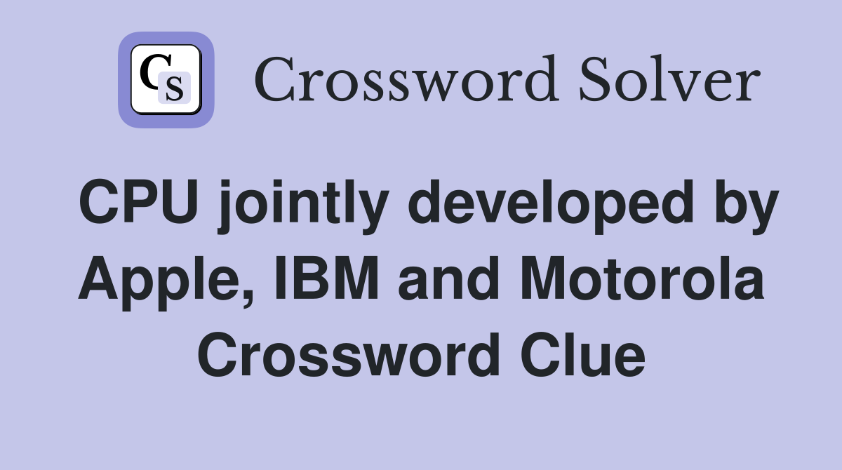 CPU jointly developed by Apple, IBM and Motorola Crossword Clue