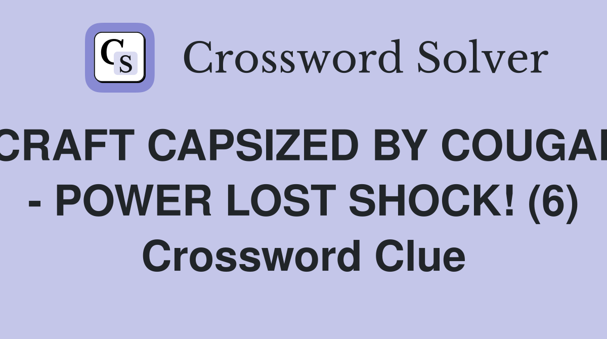 CRAFT CAPSIZED BY COUGAR - POWER LOST SHOCK! (6) Crossword Clue