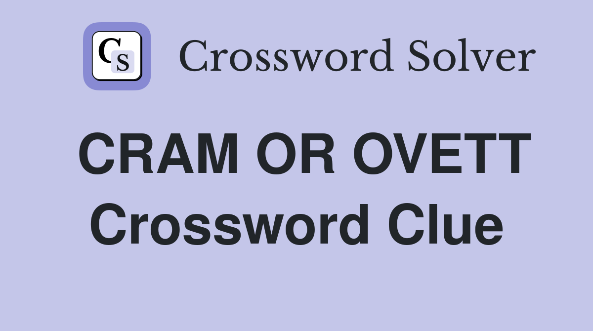 CRAM OR OVETT Crossword Clue