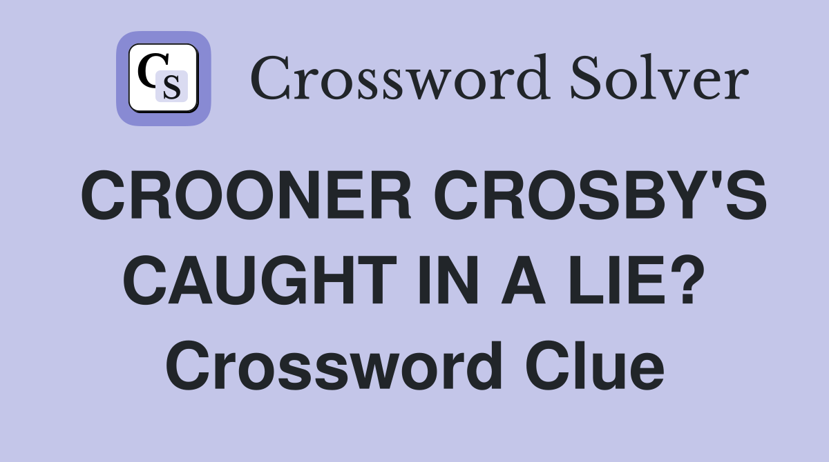 CROONER CROSBY'S CAUGHT IN A LIE? Crossword Clue