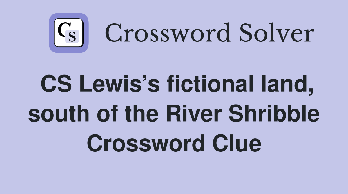 CS Lewis’s fictional land, south of the River Shribble Crossword Clue