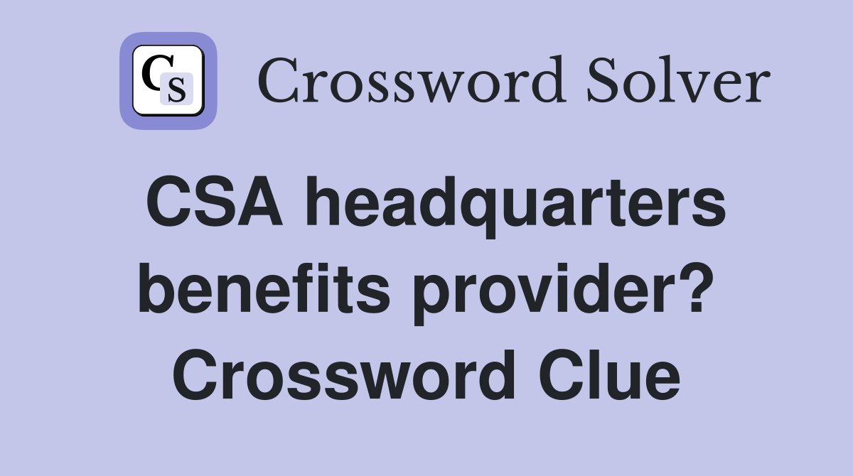 CSA headquarters benefits provider? Crossword Clue