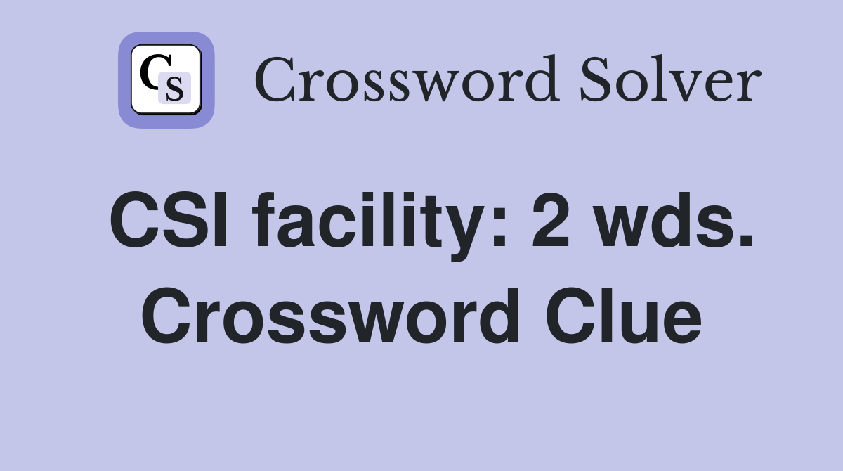 CSI facility: 2 wds. Crossword Clue