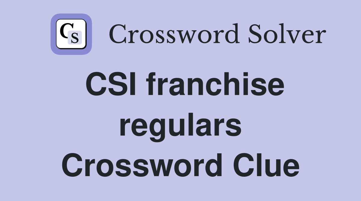 CSI franchise regulars Crossword Clue