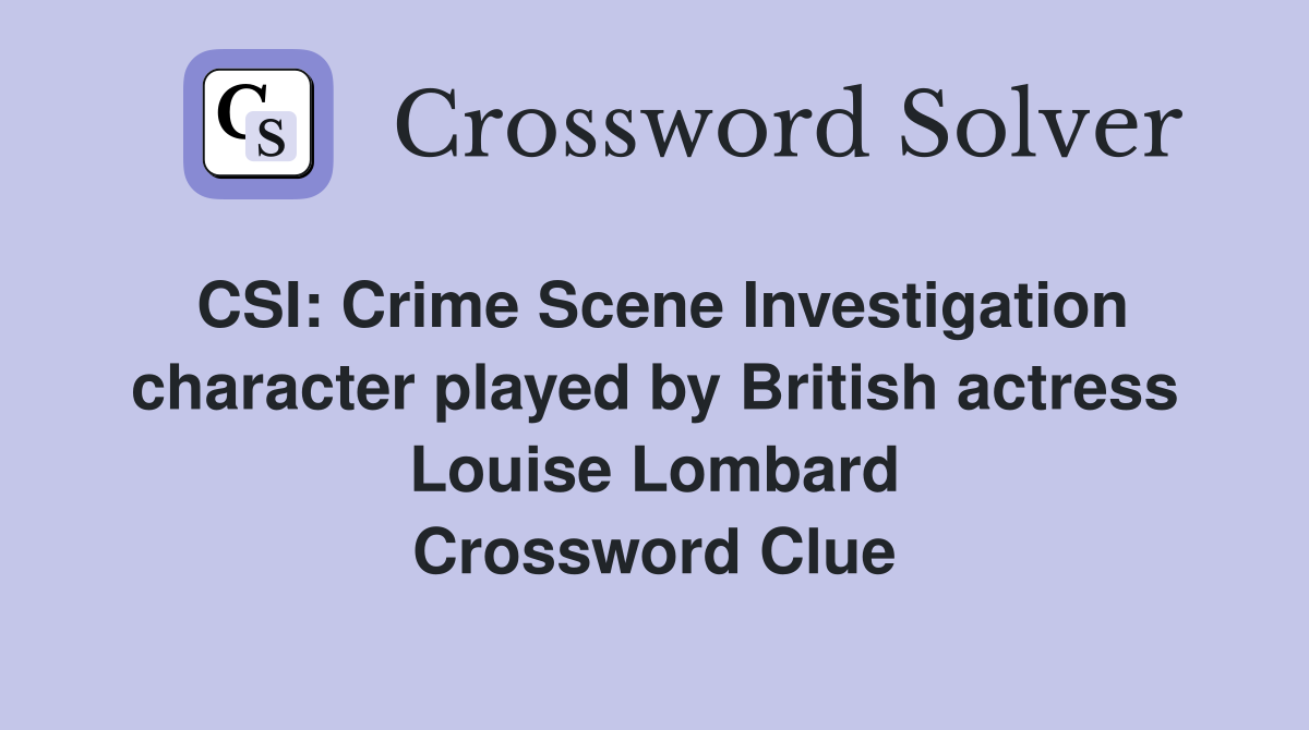 CSI: Crime Scene Investigation character played by British actress Louise Lombard Crossword Clue