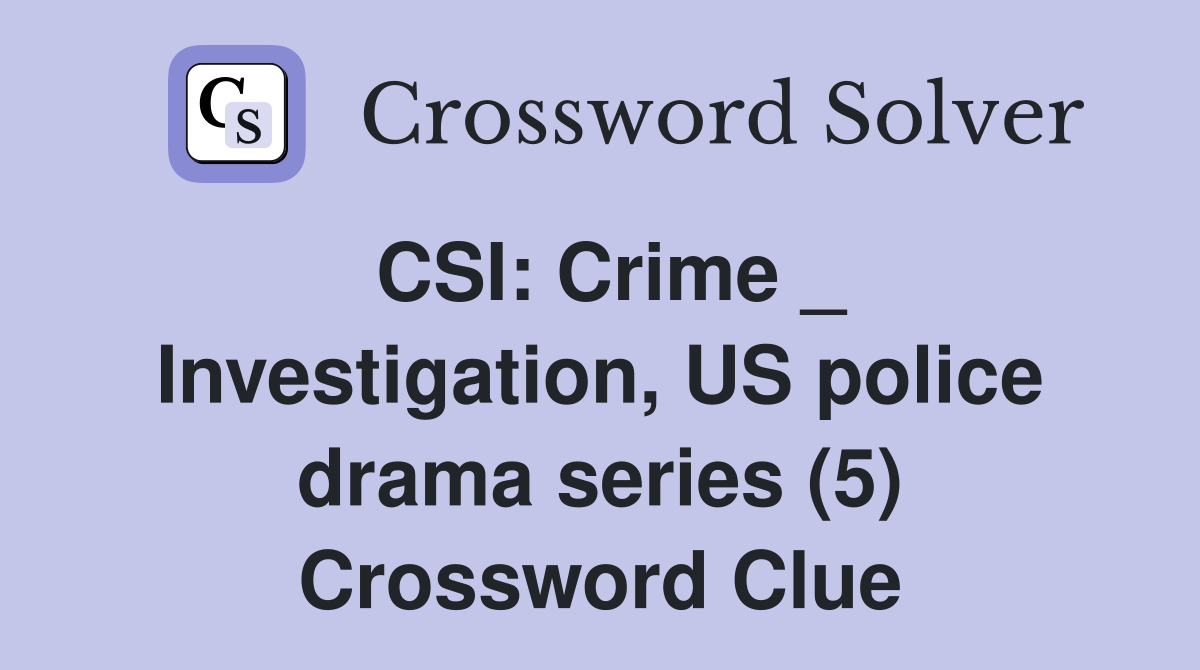 CSI: Crime _ Investigation, US police drama series (5) Crossword Clue
