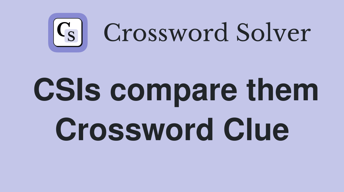 CSIs compare them Crossword Clue